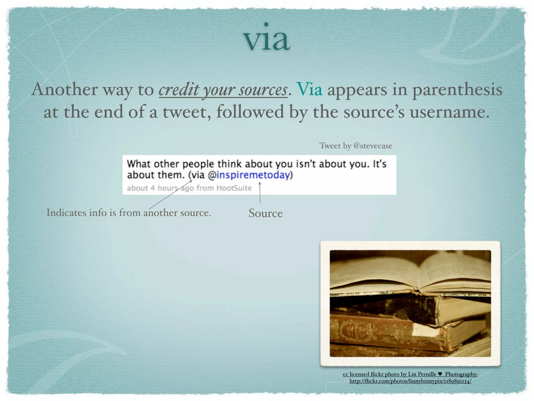 via
Another way to credit your sources. Via appears in parenthesis
 at the end of a tweet, followed by the source’s username.
                                                    Tweet by @stevecase




  Indicates info is from another source.   Source




                                                          cc licensed ﬂickr photo by Lin Pernille ♥ Photography:
                                                             http://ﬂickr.com/photos/linnybinnypix/1189891134/
 