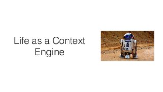 Life as a Context
Engine
 