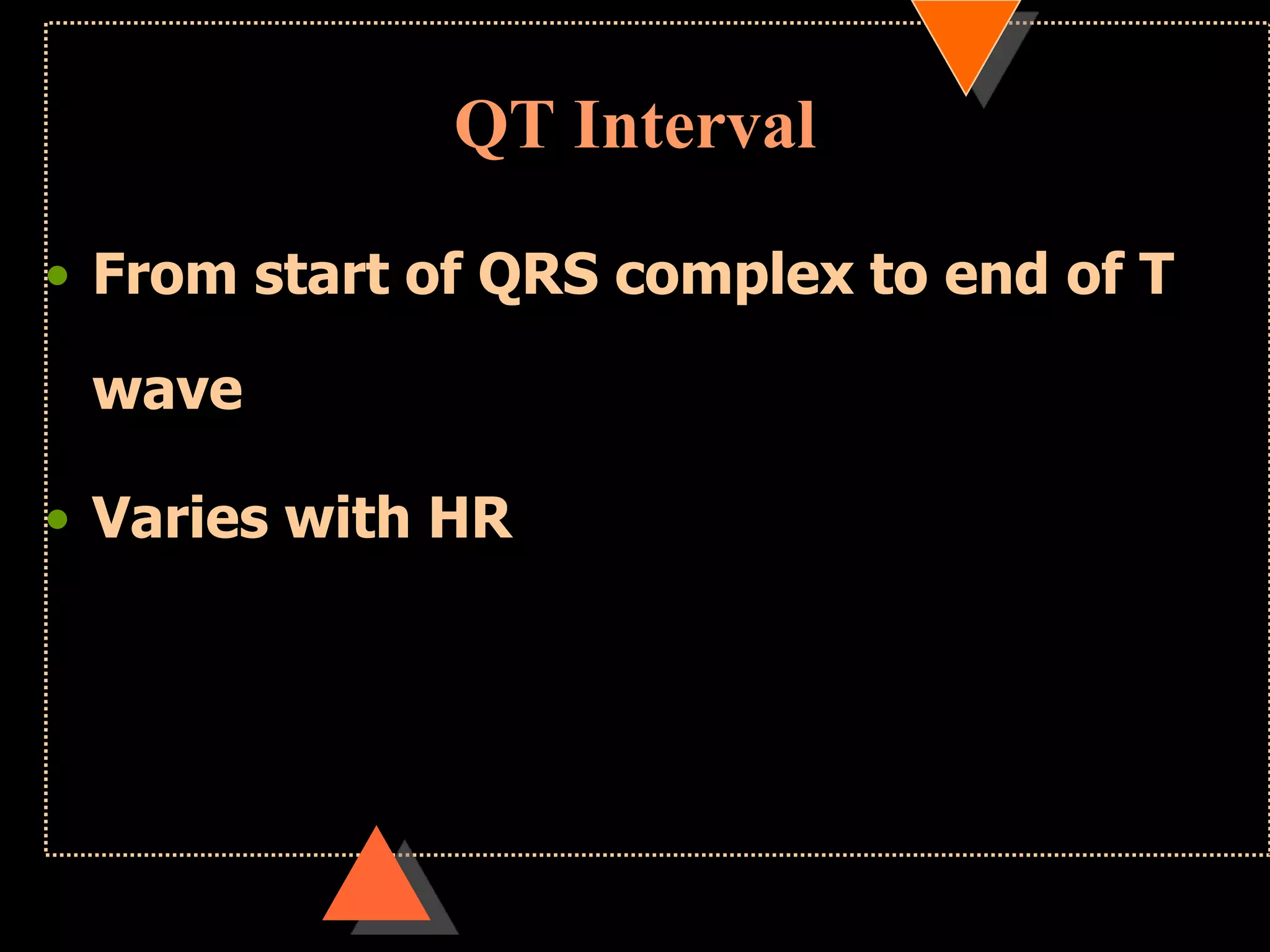 QT Interval
• From start of QRS complex to end of T
wave
• Varies with HR
 