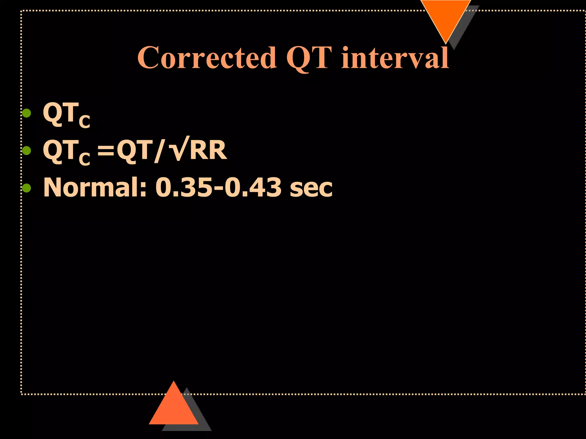 Corrected QT interval
• QTC
• QTC =QT/√RR
• Normal: 0.35-0.43 sec
 
