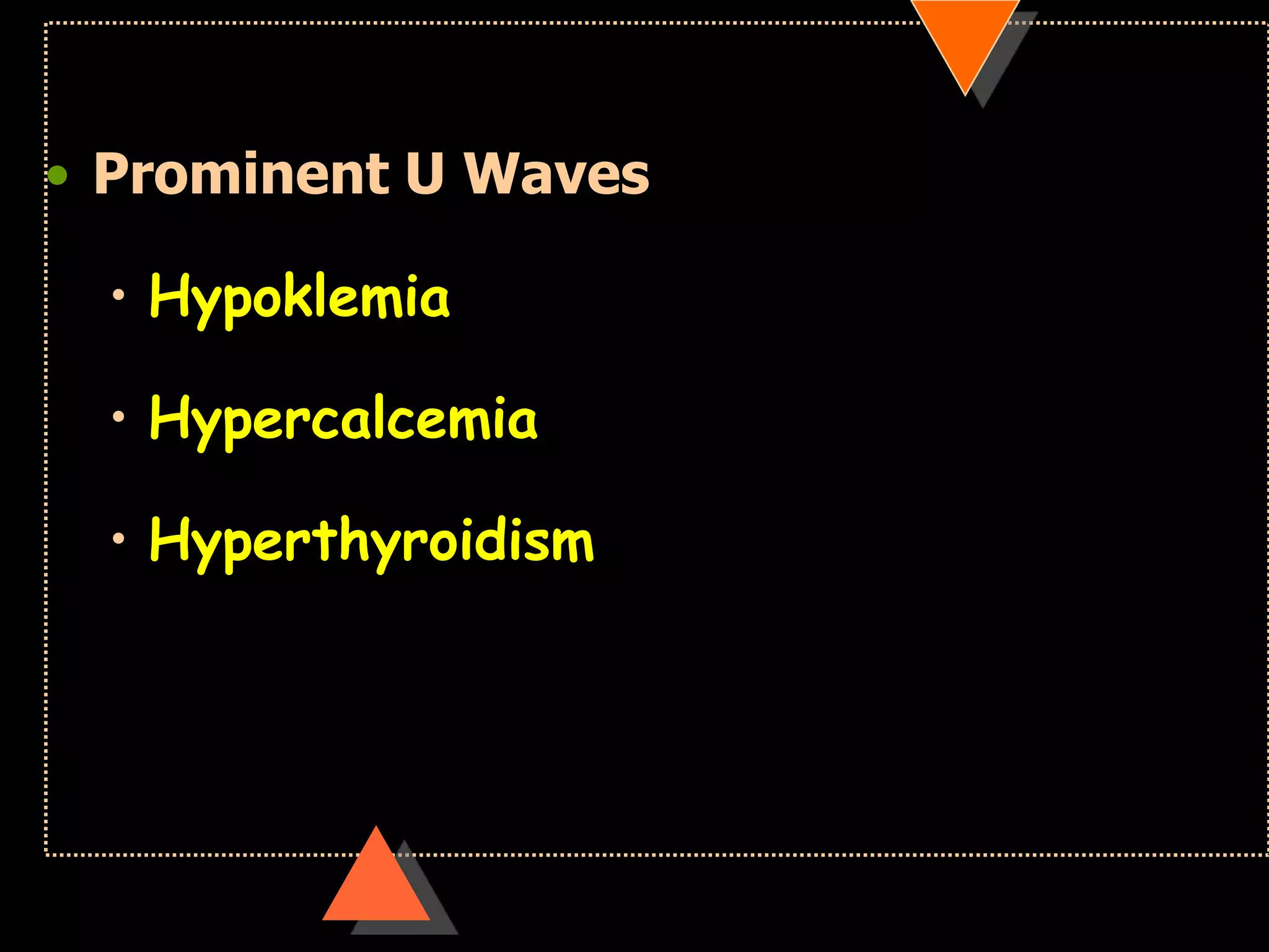 • Prominent U Waves
• Hypoklemia
• Hypercalcemia
• Hyperthyroidism
 