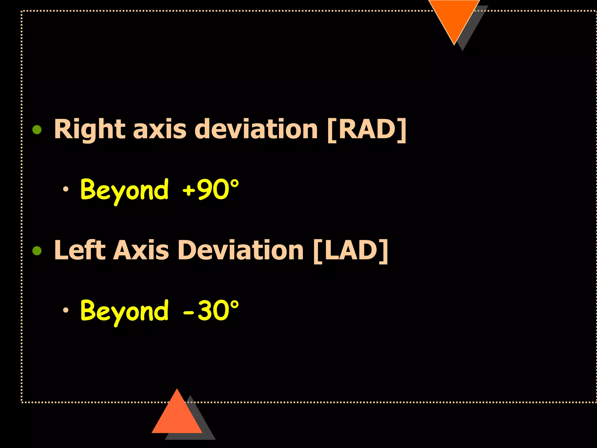 • Right axis deviation [RAD]
• Beyond +90°
• Left Axis Deviation [LAD]
• Beyond -30°
 