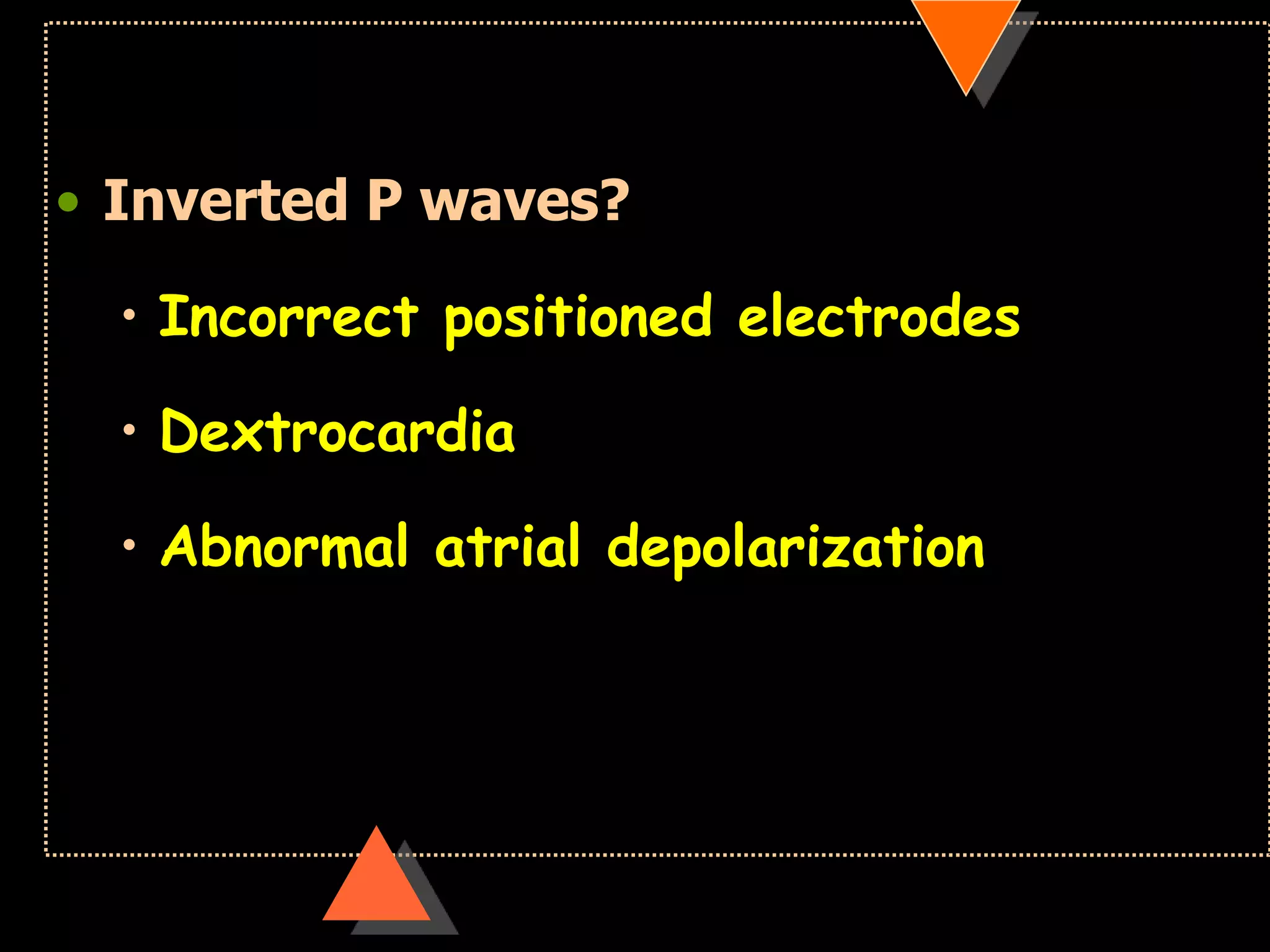 • Inverted P waves?
• Incorrect positioned electrodes
• Dextrocardia
• Abnormal atrial depolarization
 