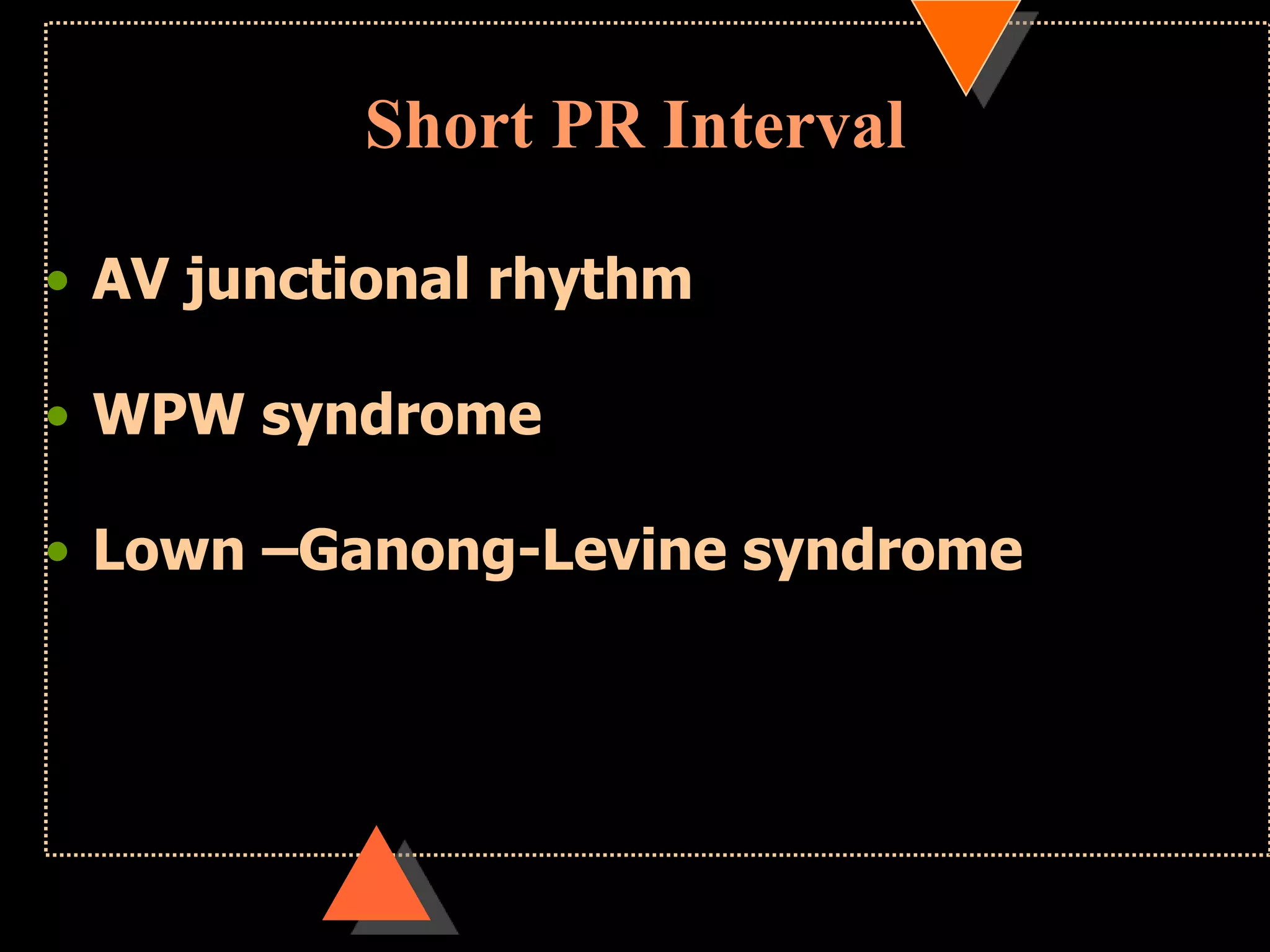 Short PR Interval
• AV junctional rhythm
• WPW syndrome
• Lown –Ganong-Levine syndrome
 
