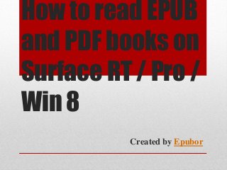 How to read EPUB
and PDF books on
Surface RT / Pro /
Win 8
Created by Epubor
 