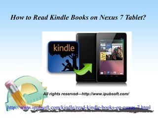 How to Read Kindle Books on Nexus 7 Tablet?




                All rights reserved—http://www.ipubsoft.com/


http://www.ipubsoft.com/kindle/read-kindle-books-on-nexus-7.html
 