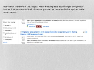 Notice that the terms in the Subject: Major Heading have now changed and you can
further limit your results! And, of course, you can use the other limiter options in the
same manner.
 