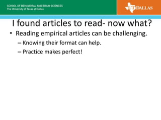 I found articles to read- now what?
• Reading empirical articles can be challenging.
– Knowing their format can help.
– Practice makes perfect!
 
