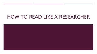 HOW TO READ LIKE A RESEARCHER
 