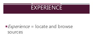 EXPERIENCE
Experience = locate and browse
sources
 