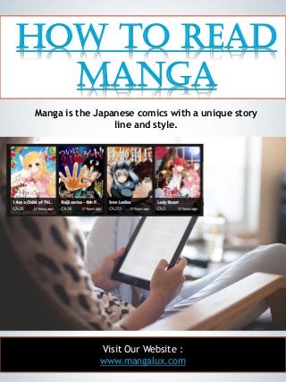 1
How To Read
Manga
Visit Our Website :
www.mangalux.com
Manga is the Japanese comics with a unique story
line and style.
 
