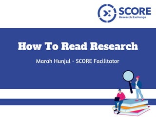 How To Read Research
Marah Hunjul - SCORE Facilitator
 