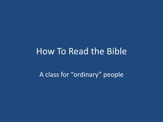 How To Read the Bible A class for “ordinary” people 