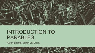 INTRODUCTION TO
PARABLES
Aaron Shamp. March 25, 2018.
 