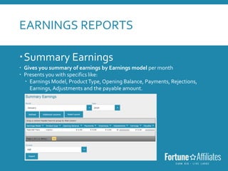 EARNINGS REPORTS
Summary Earnings
 Gives you summary of earnings by Earnings model per month
 Presents you with specifics like:
 Earnings Model, ProductType, Opening Balance, Payments, Rejections,
Earnings, Adjustments and the payable amount.
 