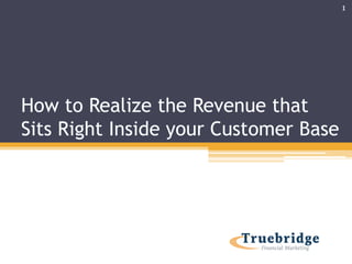 How to Realize the Revenue that
Sits Right Inside your Customer Base
1
 