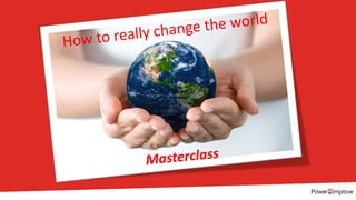 How to really change the world
Masterclass
 