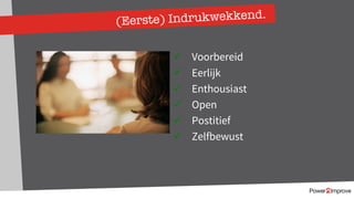 173
(Eerste) Indrukwekkend.
ü Voorbereid
ü Eerlijk
ü Enthousiast
ü Open
ü Postitief
ü Zelfbewust
 
