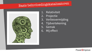 Basis beïnvloedingskatalisatoren
1. Relativiteit
2. Projectie
3. Verliesvermijding
4. Tijdvertekening
5. Gemak
6. Mij effect
 