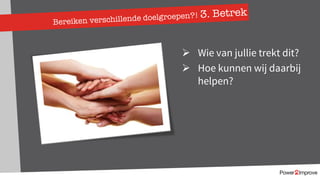 Bereiken verschillende doelgroepen?! 3. Betrek
Ø Wie van jullie trekt dit?
Ø Hoe kunnen wij daarbij
helpen?
 