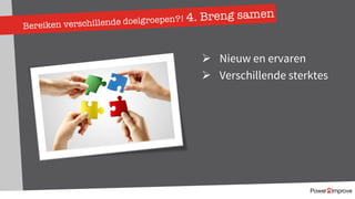 Bereiken verschillende doelgroepen?! 4. Breng samen
Ø Nieuw en ervaren
Ø Verschillende sterktes
 