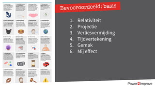 Bevooroordeeld: basis
1. Relativiteit
2. Projectie
3. Verliesvermijding
4. Tijdvertekening
5. Gemak
6. Mij effect
 