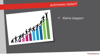 Activeren leden?
ü Kleine stappen
 