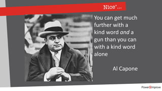 Nice+…
You can get much
further with a
kind word and a
gun than you can
with a kind word
alone
Al Capone
 
