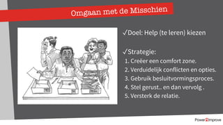 Omgaan met de Misschien
✓Doel: Help (te leren) kiezen
✓Strategie:
1. Creëer een comfort zone.
2. Verduidelijk conflicten en opties.
3. Gebruik besluitvormingsproces.
4. Stel gerust.. en dan vervolg .
5. Versterk de relatie.
 