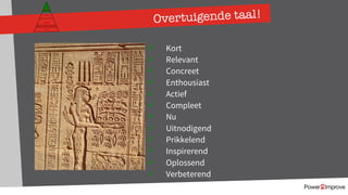 Overtuigende taal!
ü Kort
ü Relevant
ü Concreet
ü Enthousiast
ü Actief
ü Compleet
ü Nu
ü Uitnodigend
ü Prikkelend
ü Inspirerend
ü Oplossend
ü Verbeterend
Persoonlijk programma
Gevoel
Relatie
Inhoud
Proces
 