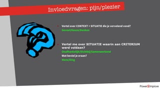Invloedvragen: pijn/plezier
Ø Vertel over CONTEXT + SITUATIE die je vervelend vond?
Gevoel/Keuze/Denken
Ø Vertel me over SITUATIE waarin aan CRITERIUM
werd voldaan?
Onafhankelijk/Dichtbij/Samenwerkend
Wat beviel je eraan?
Mens/Ding
 