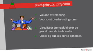 Stemgebruik: projectie
Persoonlijk programma
Gevoel
Relatie
Inhoud
Proces
ü Volume afstemming.
ü Voorkomt overbelasting stem.
1. Visualiseer stemgeluid over de
grond naar de toehoorder.
2. Check bij publiek en via opnames.
 