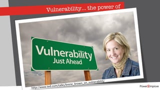 Vulnerability… the power of
http://www.ted.com/talks/brene_brown_on_vulnerability
 
