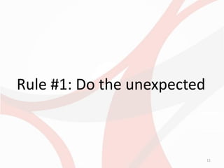 Rule #1: Do the unexpected



                             11
 
