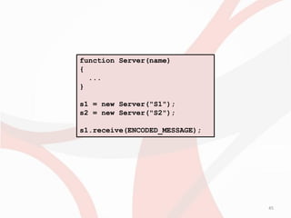 function Server(name)
{
  ...
}

s1 = new Server("S1");
s2 = new Server("S2");

s1.receive(ENCODED_MESSAGE);




                               45
 