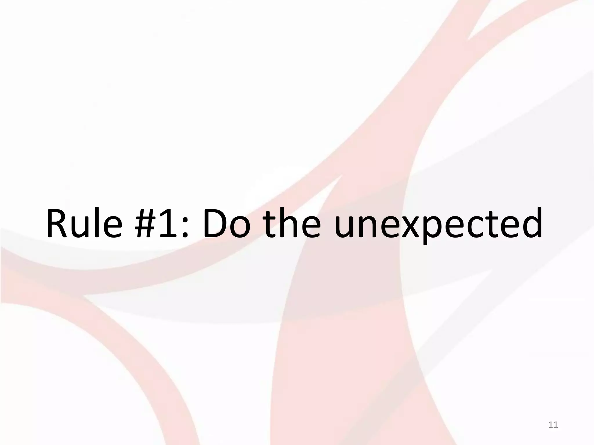 Rule #1: Do the unexpected



                             11
 