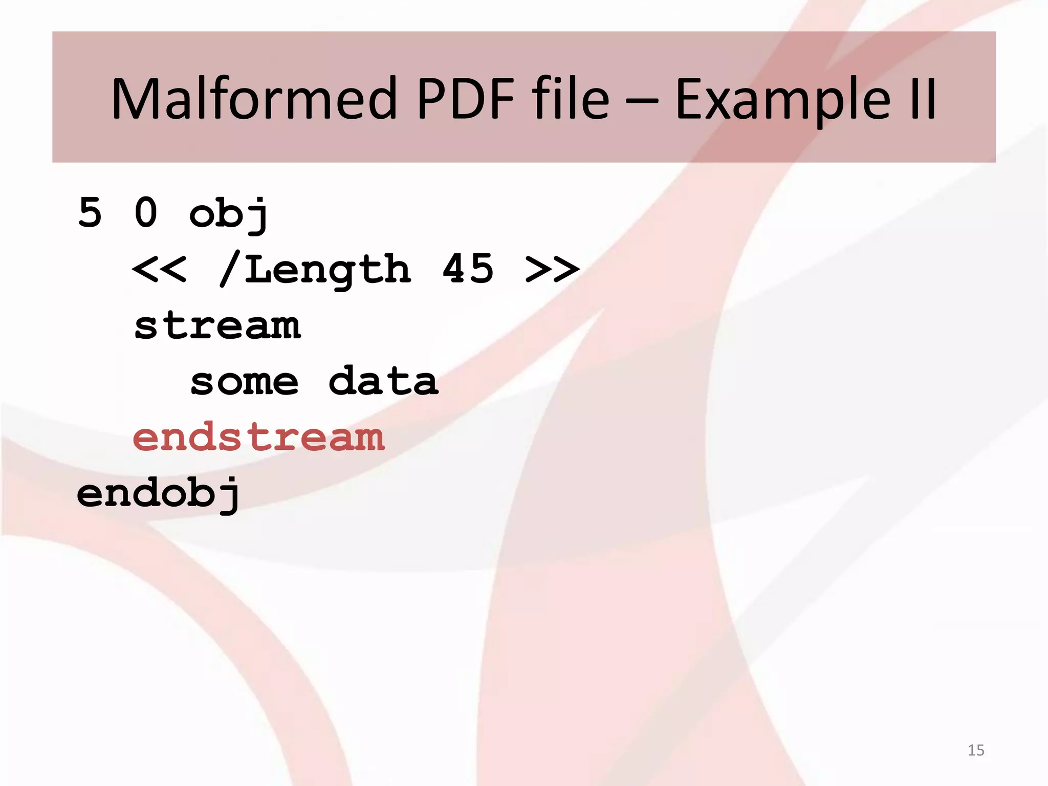 Malformed PDF file – Example II
5 0 obj
  << /Length 45 >>
  stream
    some data
  endstream
endobj




                                   15
 