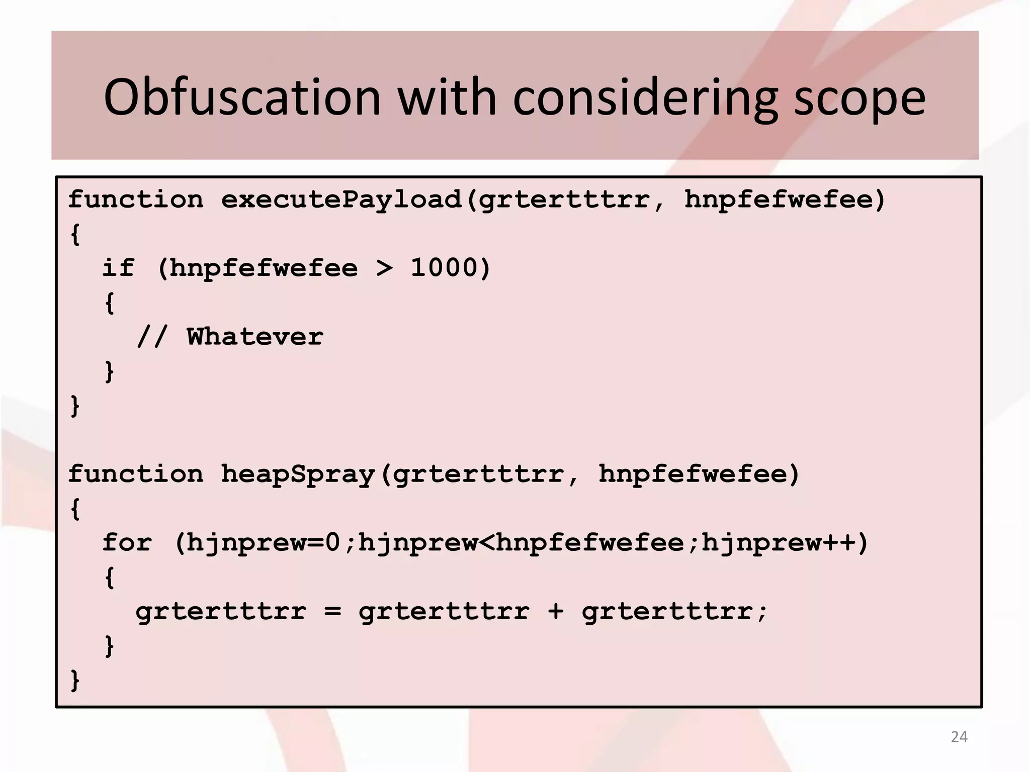 Obfuscation with considering scope
function executePayload(grtertttrr, hnpfefwefee)
{
  if (hnpfefwefee > 1000)
  {
    // Whatever
  }
}

function heapSpray(grtertttrr, hnpfefwefee)
{
  for (hjnprew=0;hjnprew<hnpfefwefee;hjnprew++)
  {
    grtertttrr = grtertttrr + grtertttrr;
  }
}
                                                   24
 