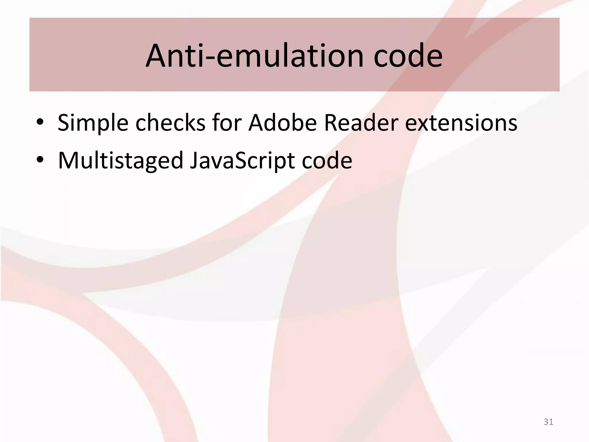 Anti-emulation code
• Simple checks for Adobe Reader extensions
• Multistaged JavaScript code




                                              31
 