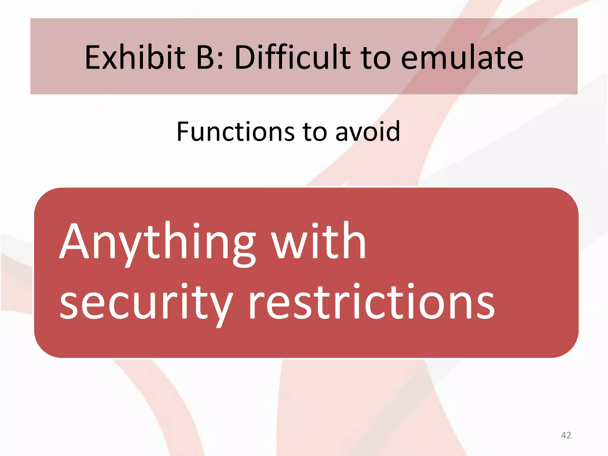 Exhibit B: Difficult to emulate
       Functions to avoid


Anything with
security restrictions

                                   42
 