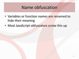 Name obfuscation
• Variables or function names are renamed to
  hide their meaning
• Most JavaScript obfuscators screw this up




                                               21
 