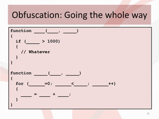 Obfuscation: Going the whole way
function ____(____, _____)
{
  if (_____ > 1000)
  {
    // Whatever
  }
}

function _____(____, _____)
{
  for (______=0; ______<_____; ______++)
  {
    ____ = ____ + ____;
  }
}
                                           25
 