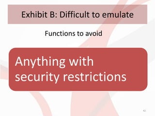 Exhibit B: Difficult to emulate
       Functions to avoid


Anything with
security restrictions

                                   42
 
