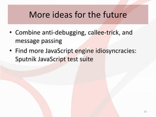 More ideas for the future
• Combine anti-debugging, callee-trick, and
  message passing
• Find more JavaScript engine idiosyncracies:
  Sputnik JavaScript test suite




                                                50
 