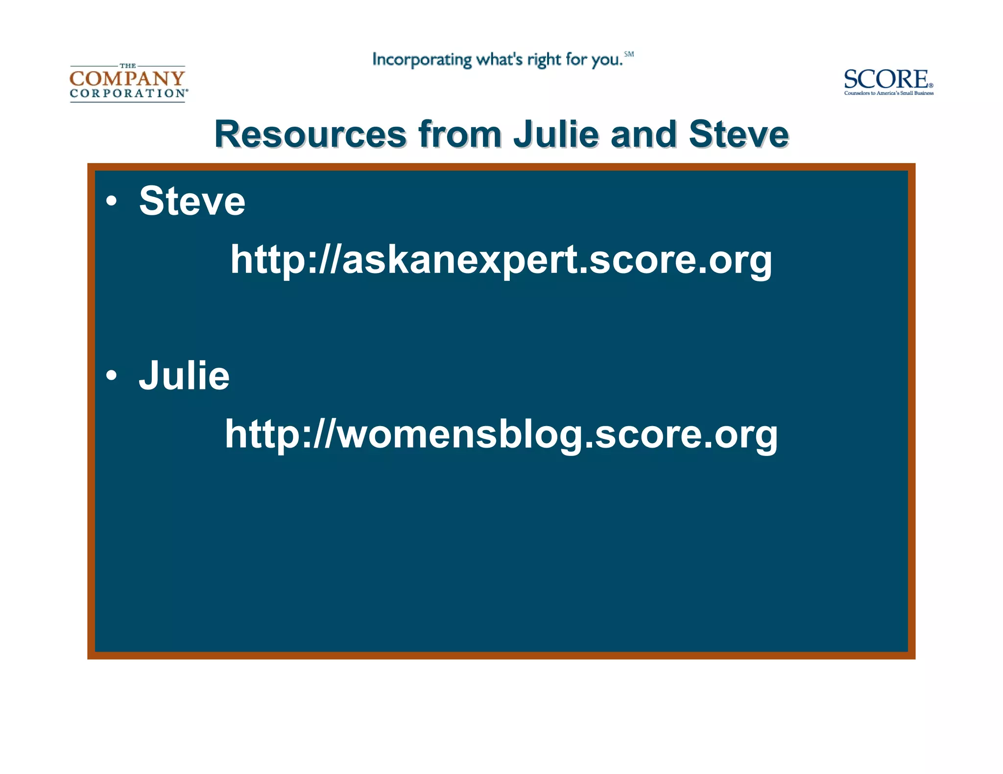 Resources from Julie and Steve
• Steve
      http://askanexpert.score.org

• Julie
       http://womensblog.score.org
 