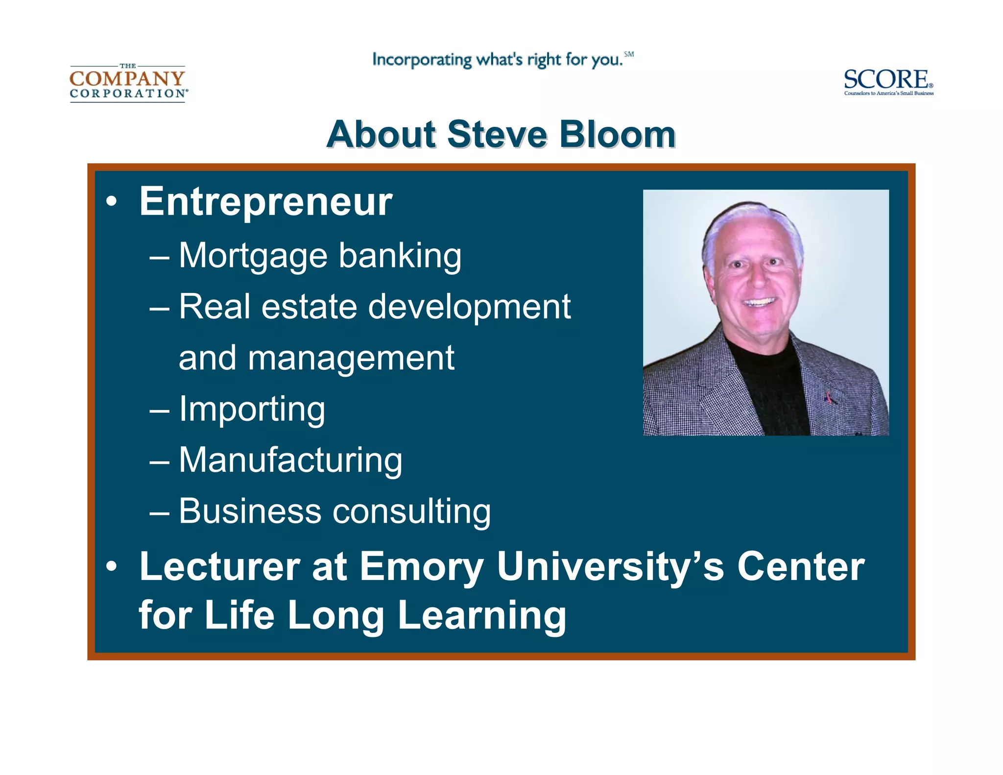 About Steve Bloom
• Entrepreneur
  – Mortgage banking
  – Real estate development
    and management
  – Importing
  – Manufacturing
  – Business consulting
• Lecturer at Emory University’s Center
  for Life Long Learning
 