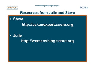 Resources from Julie and Steve
• Steve
      http://askanexpert.score.org

• Julie
       http://womensblog.score.org
 