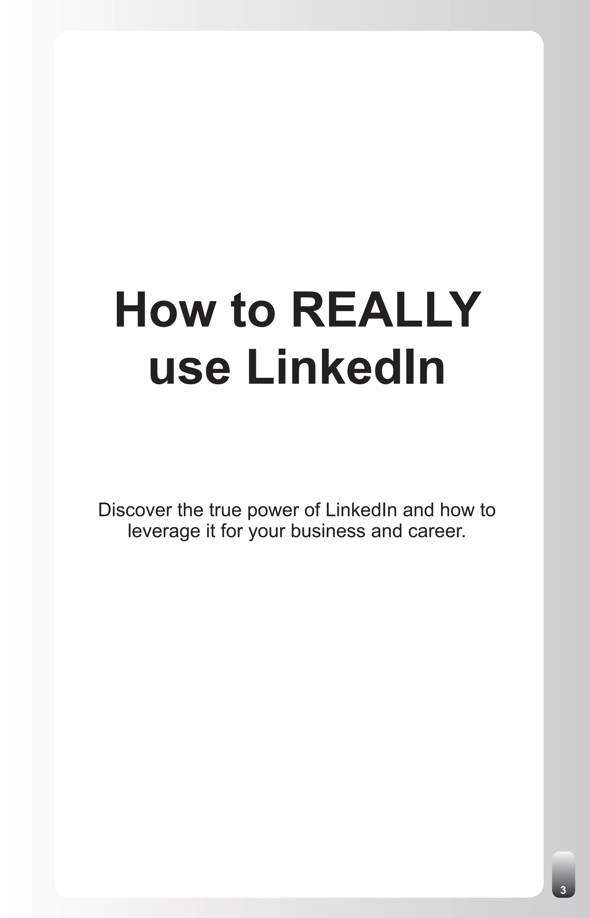 How to REALLY
  use LinkedIn

Discover the true power of LinkedIn and how to
   leverage it for your business and career.




                                                 3
 