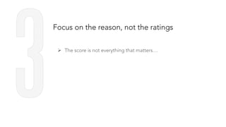 Focus on the reason, not the ratings
Ø  The score is not everything that matters…
 