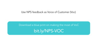 Use NPS feedback as Voice of Customer (Voc)
Download a blue print on making the most of VoC

bit.ly/NPS-VOC
 